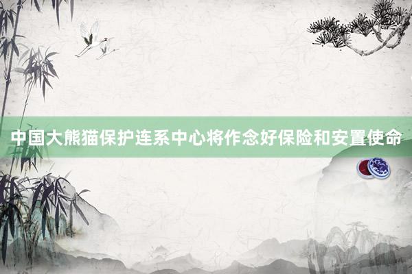 中国大熊猫保护连系中心将作念好保险和安置使命